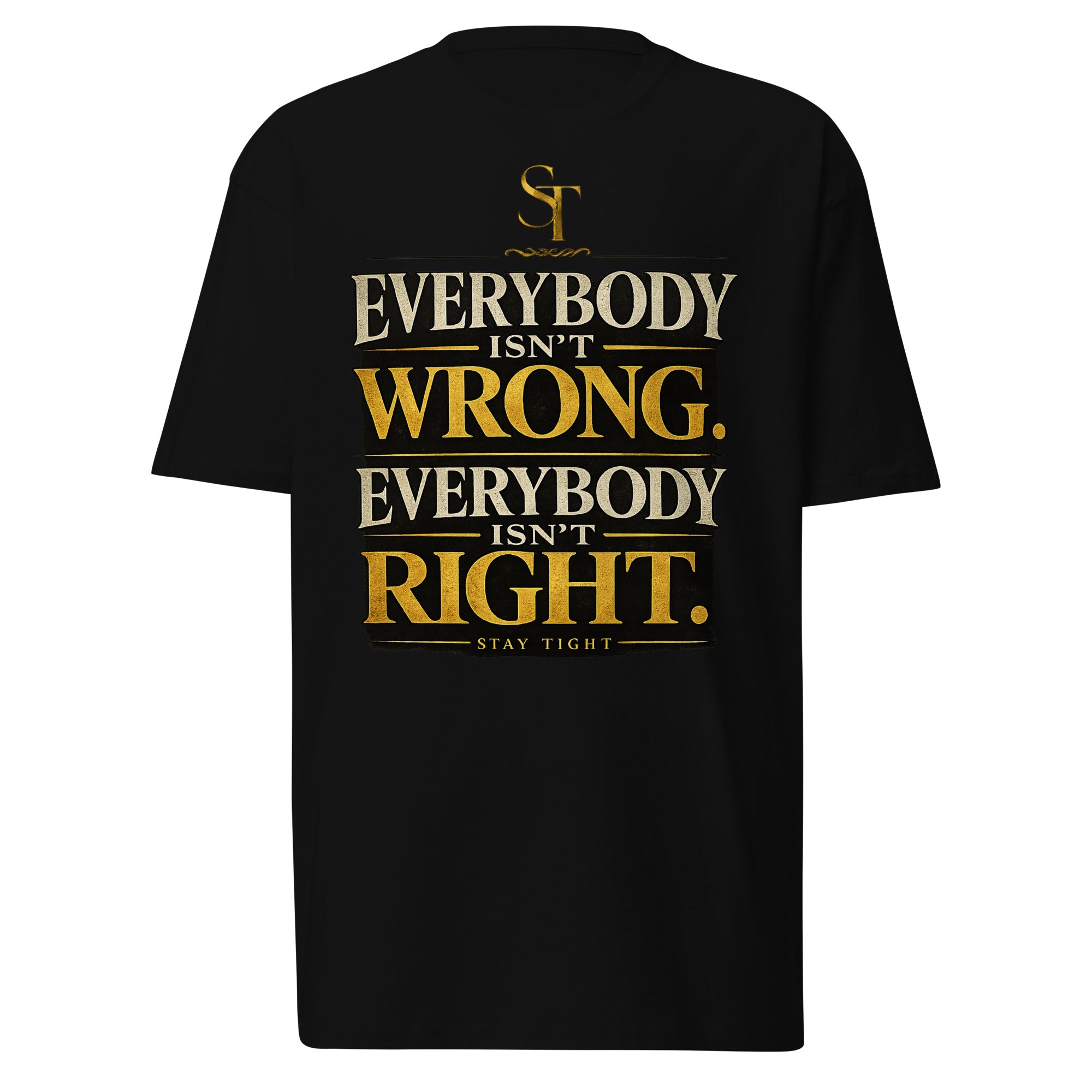premium heavyweight Stay Tight graphic T-shirt with a bold “Everybody Isn’t Wrong. Everybody Isn’t Right.” typography design. Inspirational streetwear promoting wisdom, critical thinking, discernment, humility, and balanced perspectives.