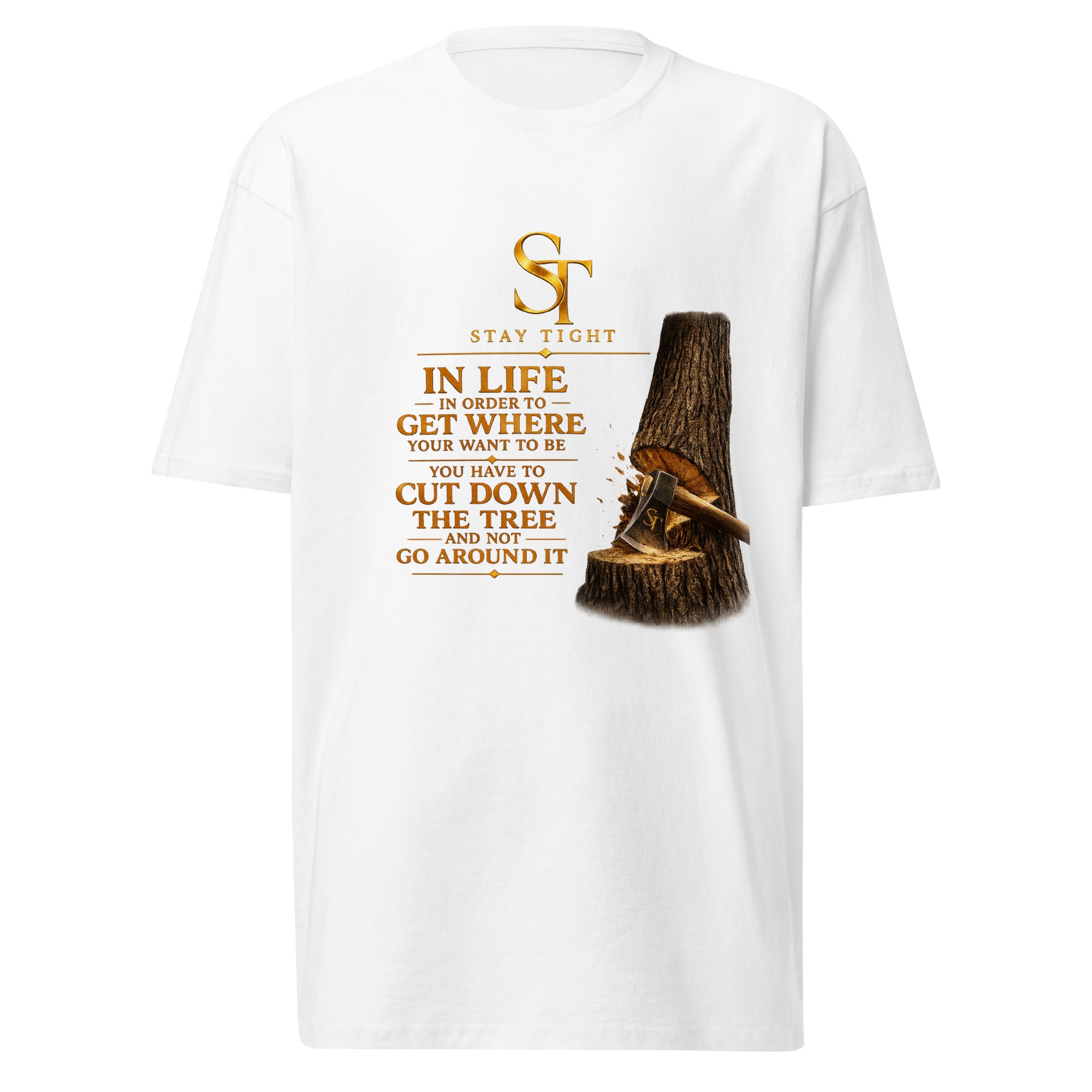 Stay Tight premium heavyweight T-shirt featuring a vintage gold ST logo, a tree stump with an axe, and the quote “In life, in order to get where you want to be, you have to cut down the tree and not go around it.”