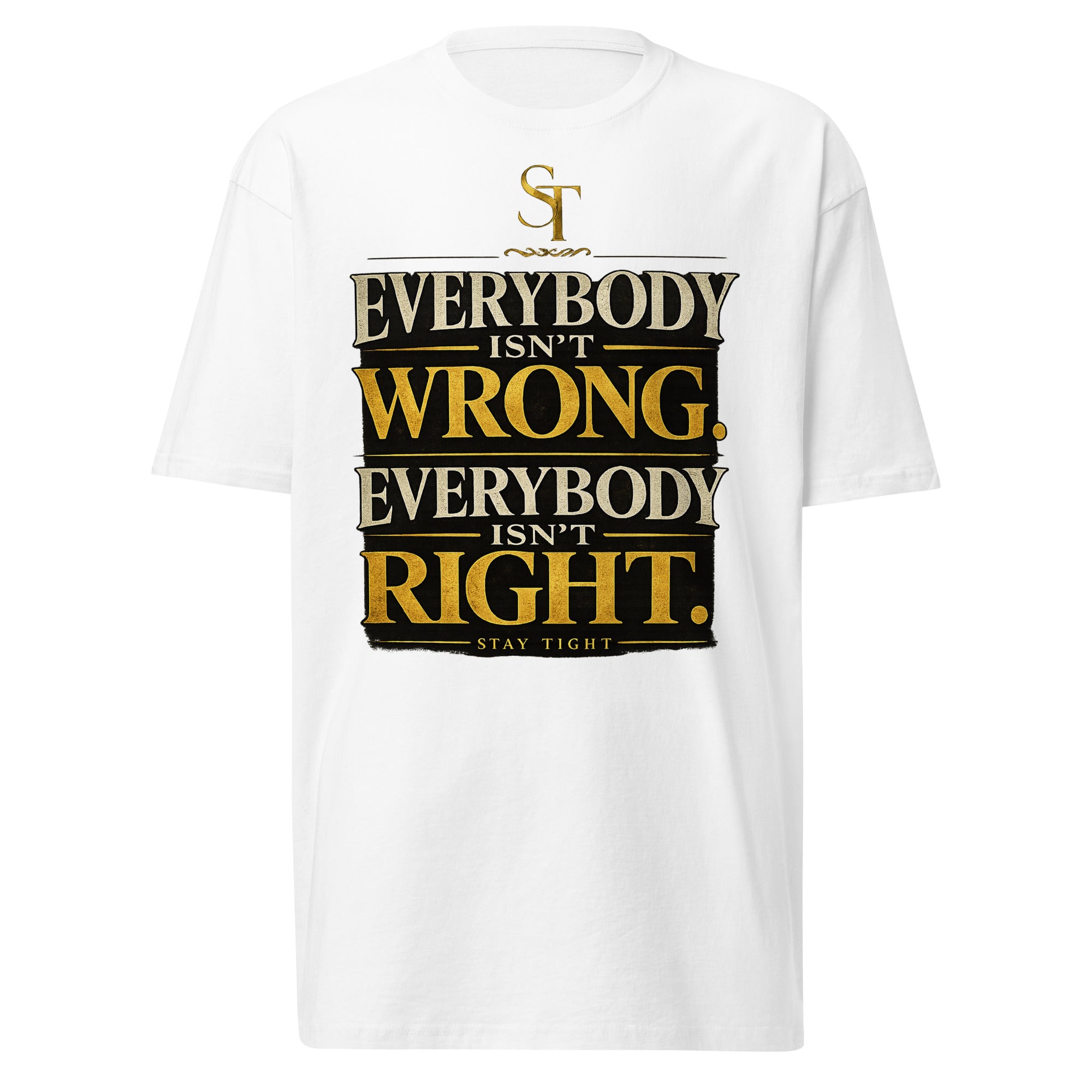 premium heavyweight Stay Tight graphic T-shirt with a bold “Everybody Isn’t Wrong. Everybody Isn’t Right.” typography design. Inspirational streetwear promoting wisdom, critical thinking, discernment, humility, and balanced perspectives.