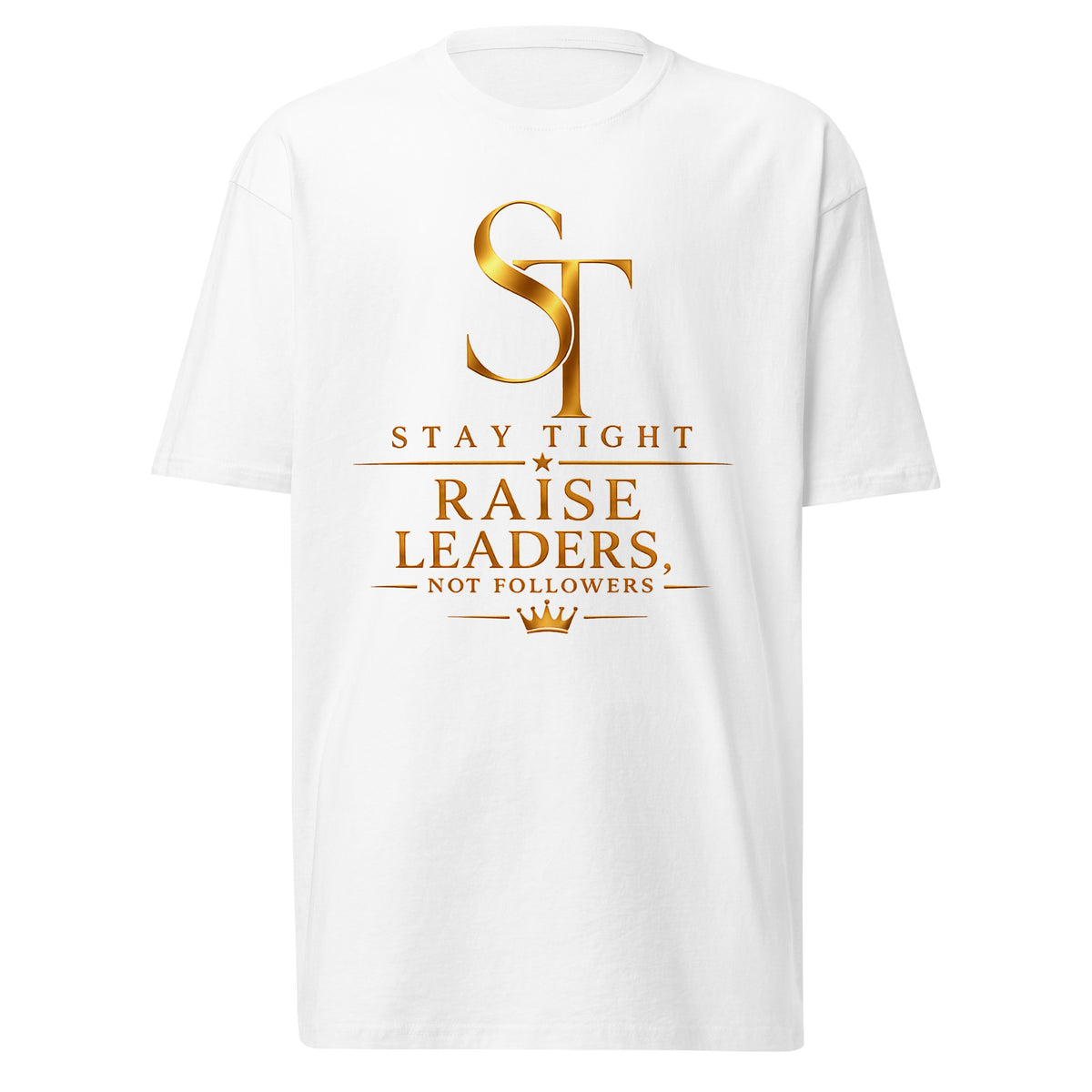 Stay Tight premium heavyweight T-shirt featuring the phrase "Raise Leaders, Not Followers" with the gold ST logo and a gold crown, symbolizing leadership, character, confidence, and purpose