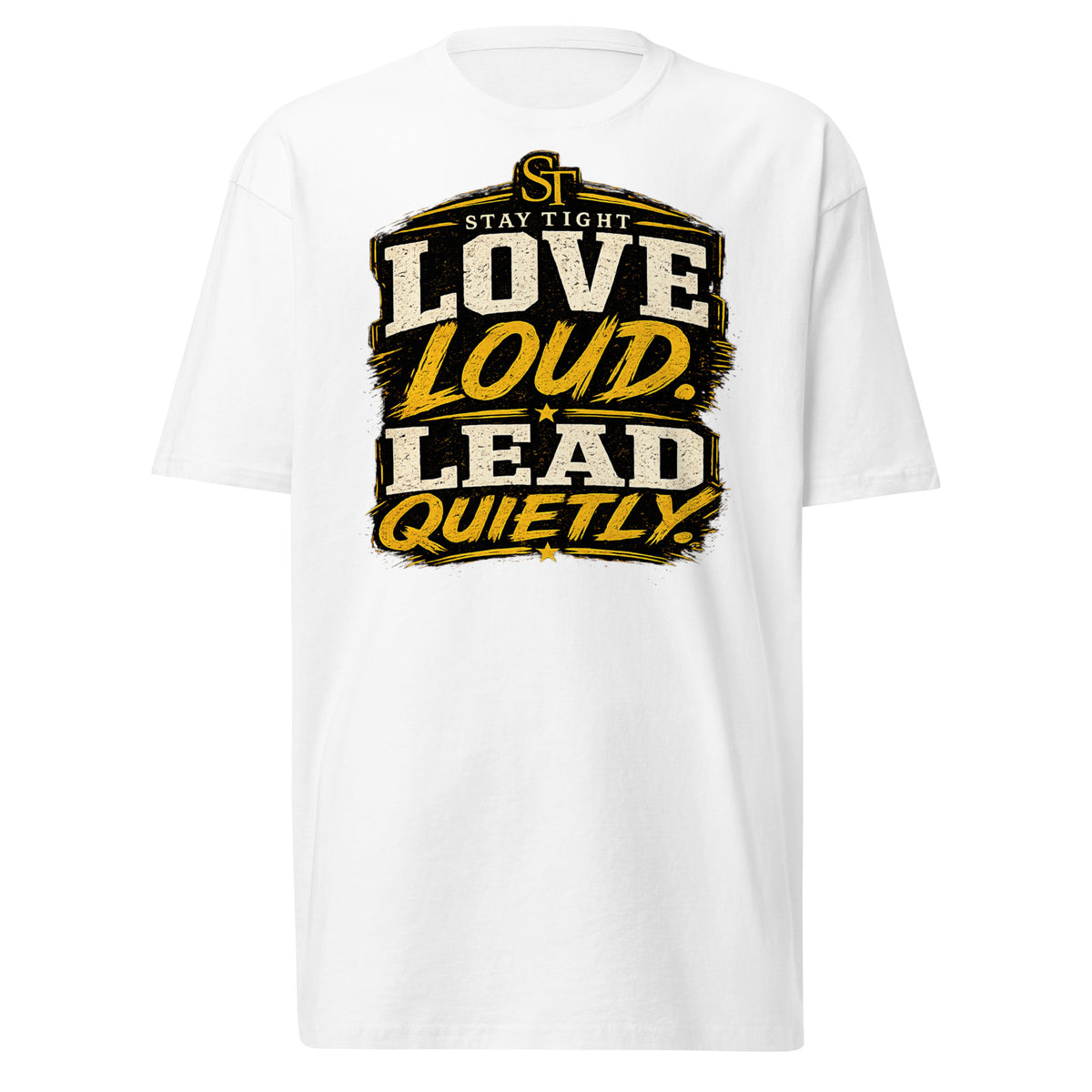 Stay Tight premium heavyweight T-shirt featuring the phrase "Love Loud. Lead Quietly." in bold gold and white typography, symbolizing humble leadership, compassion, and strength