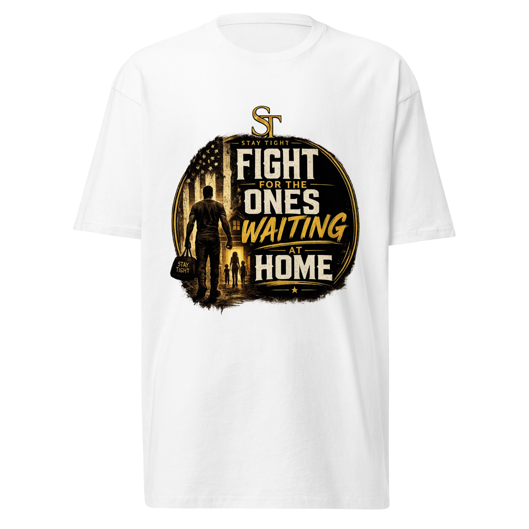 Stay Tight premium heavyweight T-shirt featuring the phrase "Fight for the Ones Waiting at Home" with a gold silhouette walking toward family, symbolizing sacrifice, love, protection, and commitment
