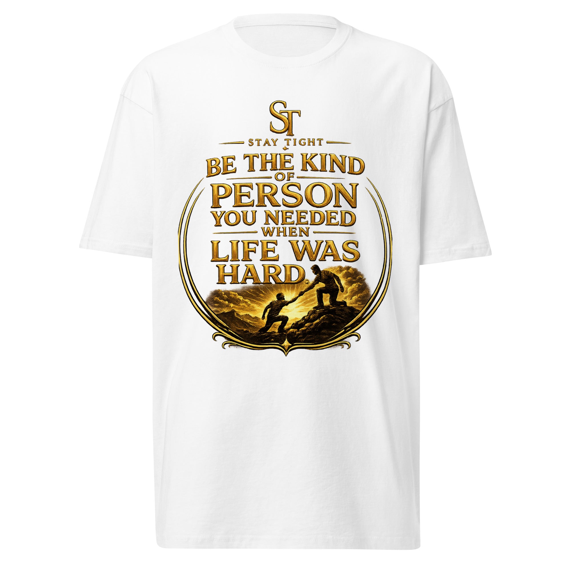 Stay Tight premium heavyweight T-shirt featuring the phrase "Be the Kind of Person You Needed When Life Was Hard" with a gold illustration of one person helping another climb, symbolizing compassion, strength, and support